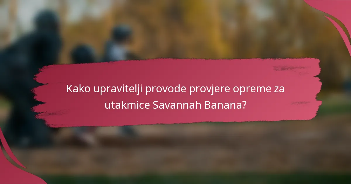 Kako upravitelji provode provjere opreme za utakmice Savannah Banana?