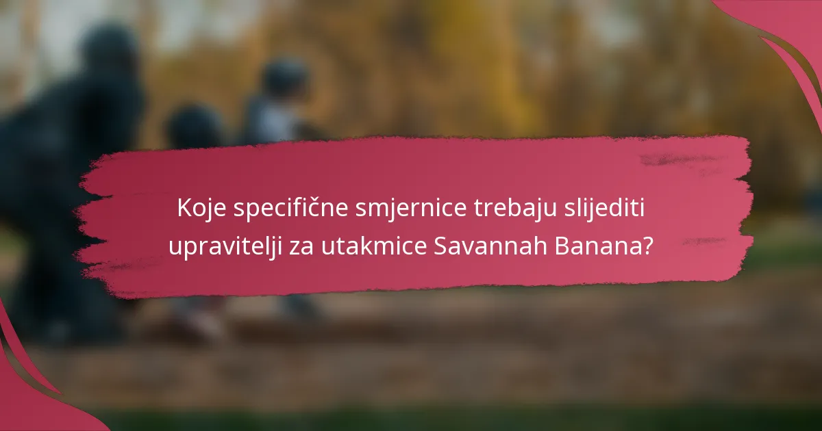Koje specifične smjernice trebaju slijediti upravitelji za utakmice Savannah Banana?
