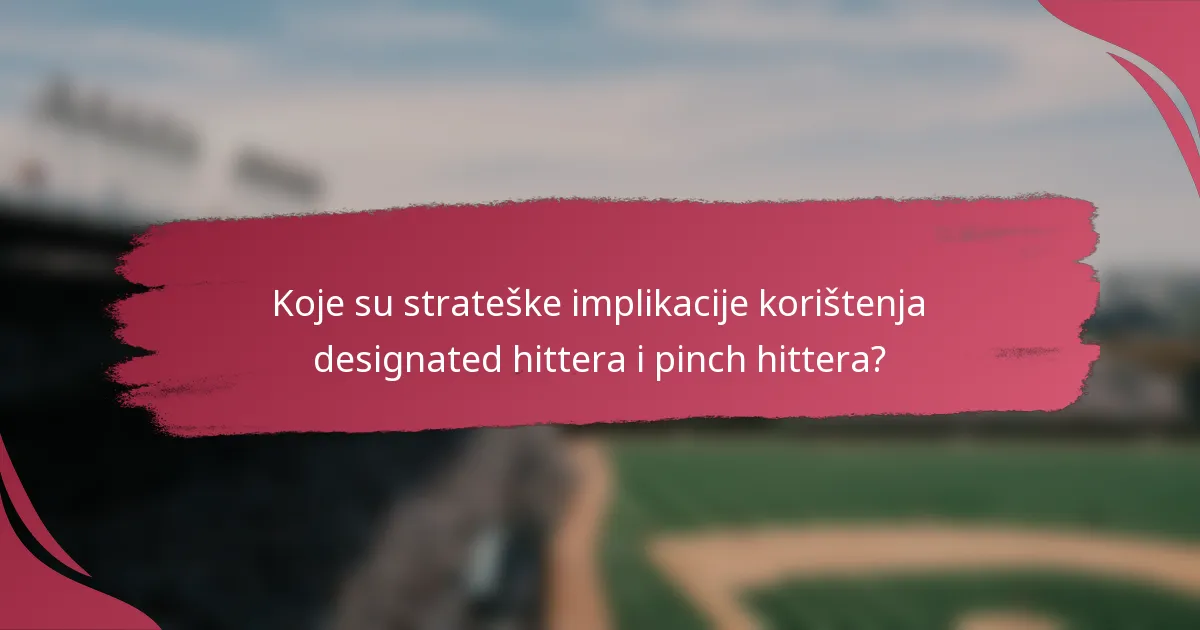 Koje su strateške implikacije korištenja designated hittera i pinch hittera?